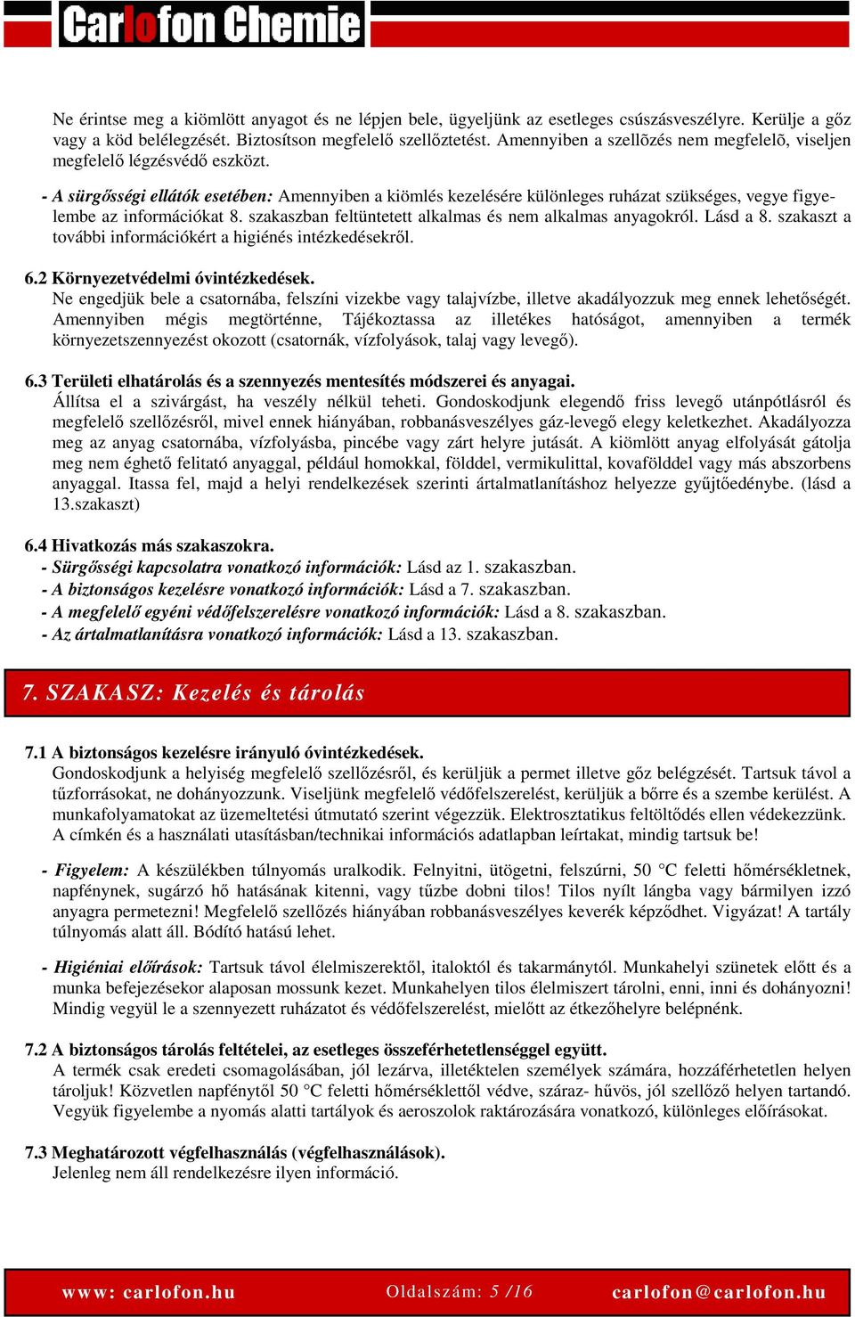 - A sürgősségi ellátók esetében: Amennyiben a kiömlés kezelésére különleges ruházat szükséges, vegye figyelembe az információkat 8. szakaszban feltüntetett alkalmas és nem alkalmas anyagokról.