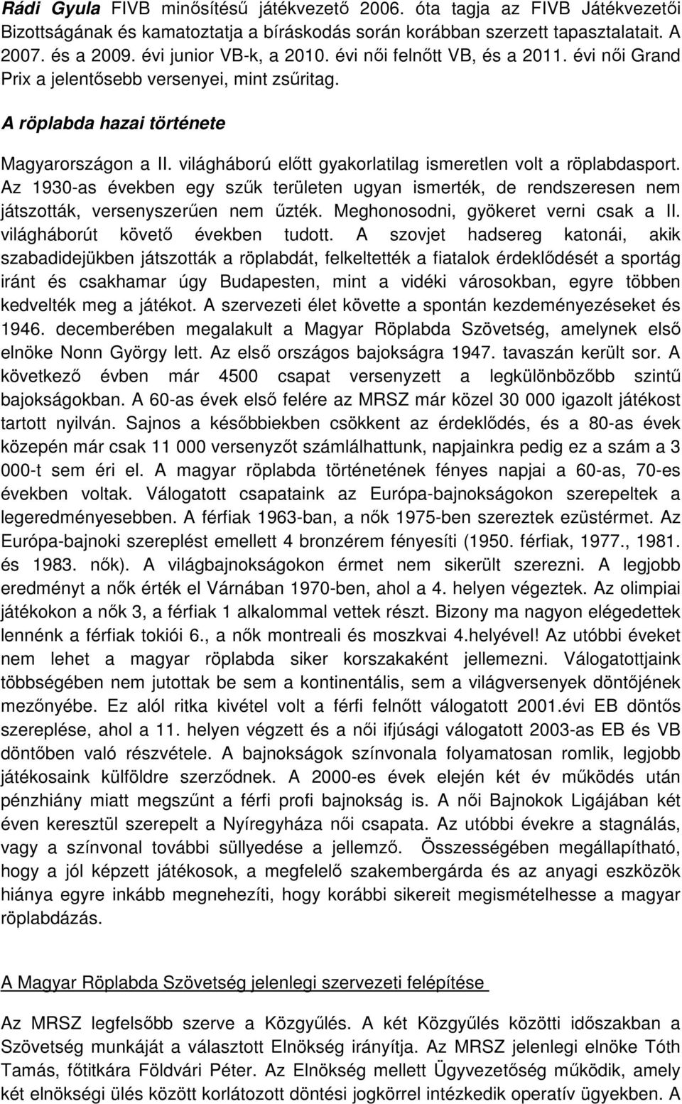 világháború elıtt gyakorlatilag ismeretlen volt a röplabdasport. Az 1930-as években egy szők területen ugyan ismerték, de rendszeresen nem játszották, versenyszerően nem őzték.