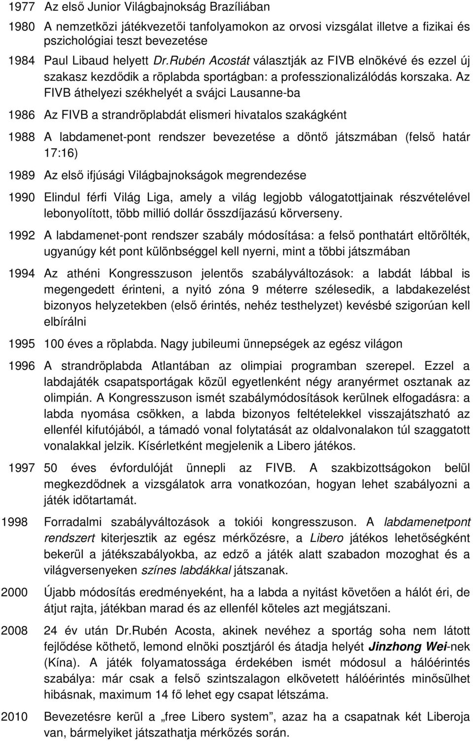 Az FIVB áthelyezi székhelyét a svájci Lausanne-ba 1986 Az FIVB a strandröplabdát elismeri hivatalos szakágként 1988 A labdamenet-pont rendszer bevezetése a döntı játszmában (felsı határ 17:16) 1989