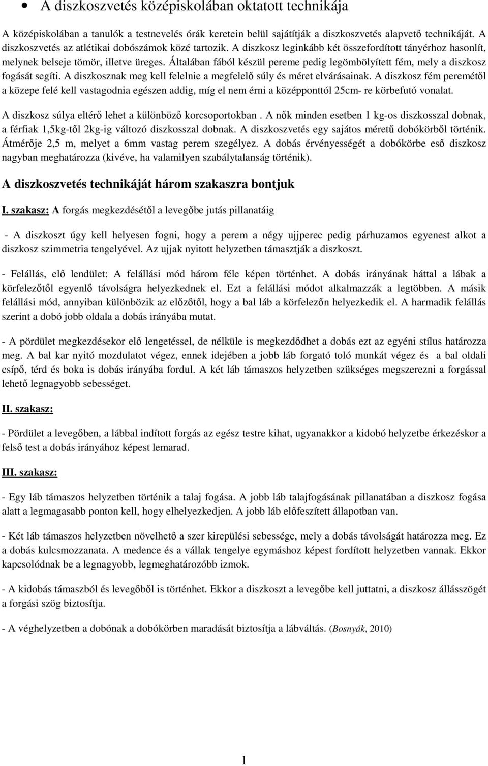 Általában fából készül pereme pedig legömbölyített fém, mely a diszkosz fogását segíti. A diszkosznak meg kell felelnie a megfelelő súly és méret elvárásainak.