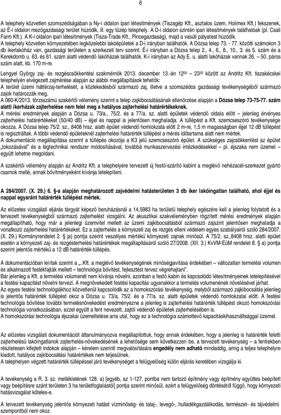 A telephely közvetlen környezetében legközelebbi lakóépületek a D-i irányban találhatók. A Dózsa telep 73. - 77. közötti számokon 3 db ikerlakóház van, gazdasági területen a szerkezeti terv szerint.