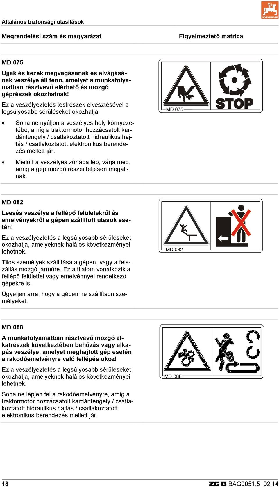 Soha ne nyúljon a veszélyes hely környezetébe, amíg a traktormotor hozzácsatolt kardántengely / csatlakoztatott hidraulikus hajtás / csatlakoztatott elektronikus berendezés mellett jár.