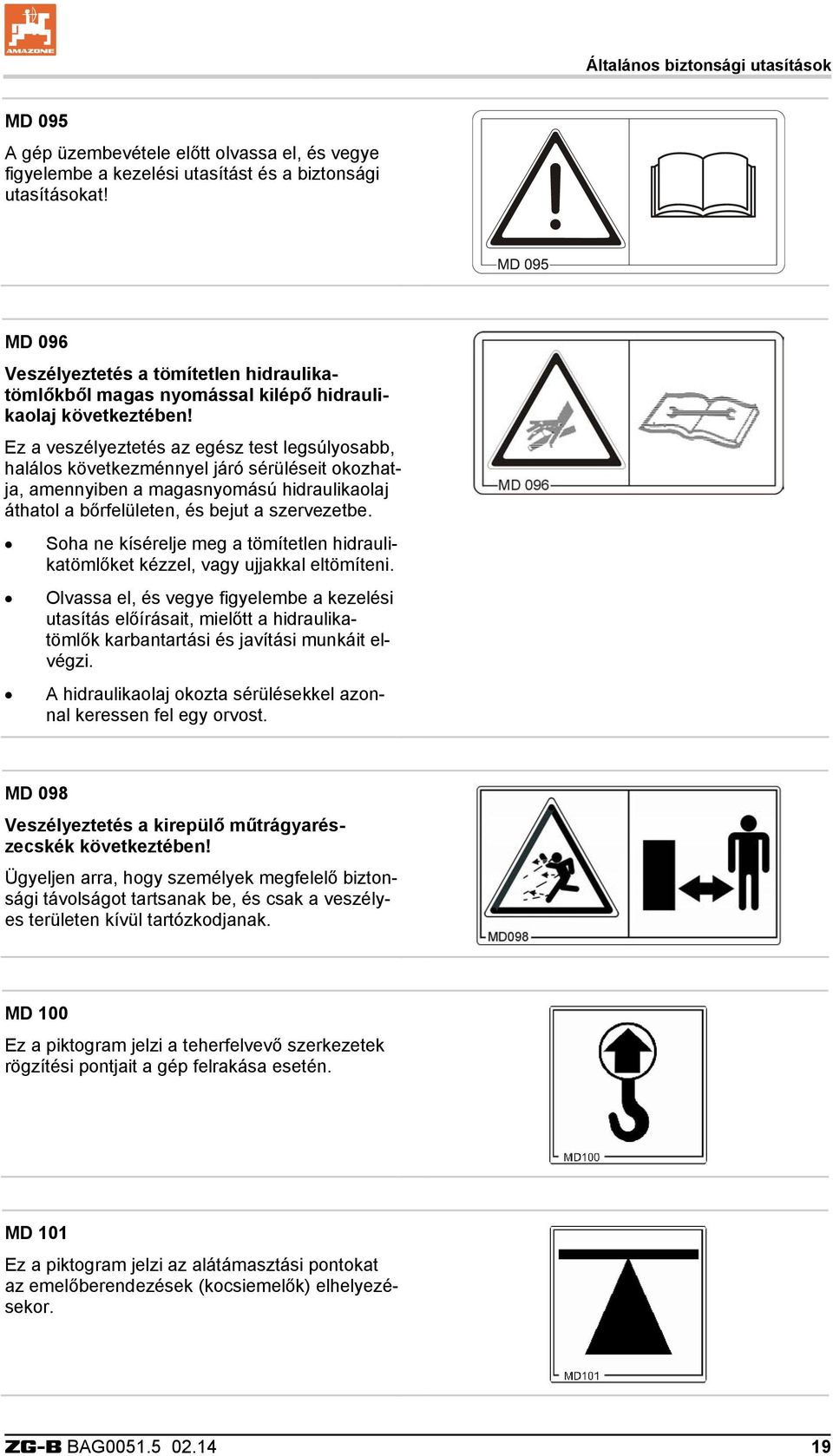 Ez a veszélyeztetés az egész test legsúlyosabb, halálos következménnyel járó sérüléseit okozhatja, amennyiben a magasnyomású hidraulikaolaj áthatol a bőrfelületen, és bejut a szervezetbe.