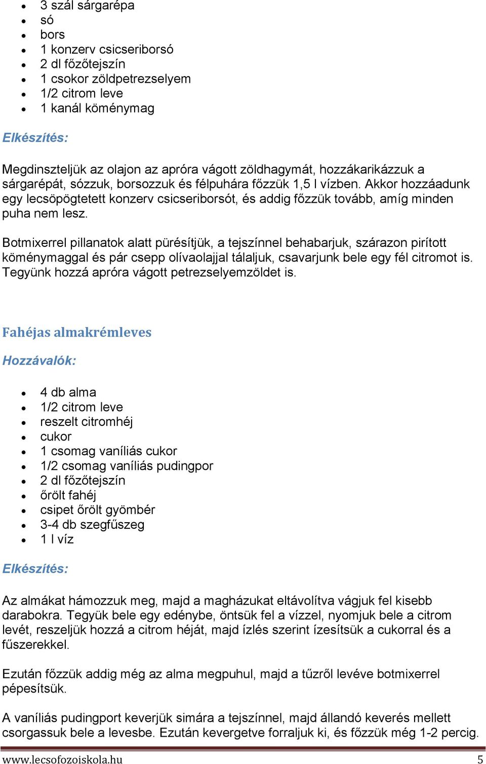 Botmixerrel pillanatok alatt pürésítjük, a tejszínnel behabarjuk, szárazon pirított köménymaggal és pár csepp olívaolajjal tálaljuk, csavarjunk bele egy fél citromot is.