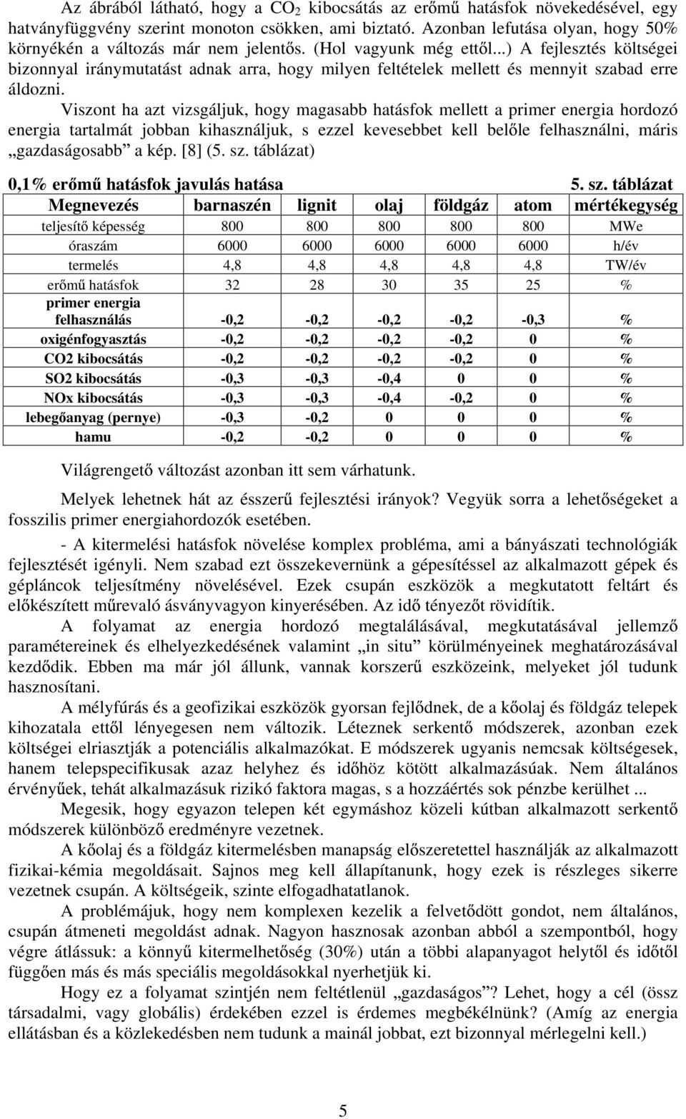 Viszont ha azt vizsgáljuk, hogy magasabb mellett a primer energia hordozó energia tartalmát jobban kihasználjuk, s ezzel kevesebbet kell bel le felhasználni, máris gazdaságosabb a kép. [8] (5. sz.