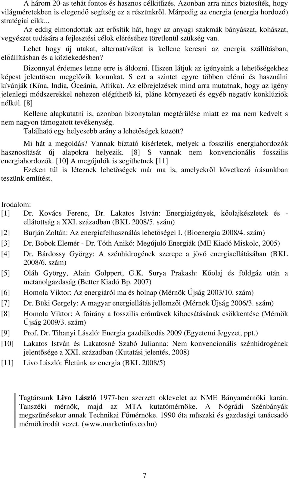 Lehet hogy új utakat, alternatívákat is kellene keresni az energia szállításban, el állításban és a közlekedésben? Bizonnyal érdemes lenne erre is áldozni.