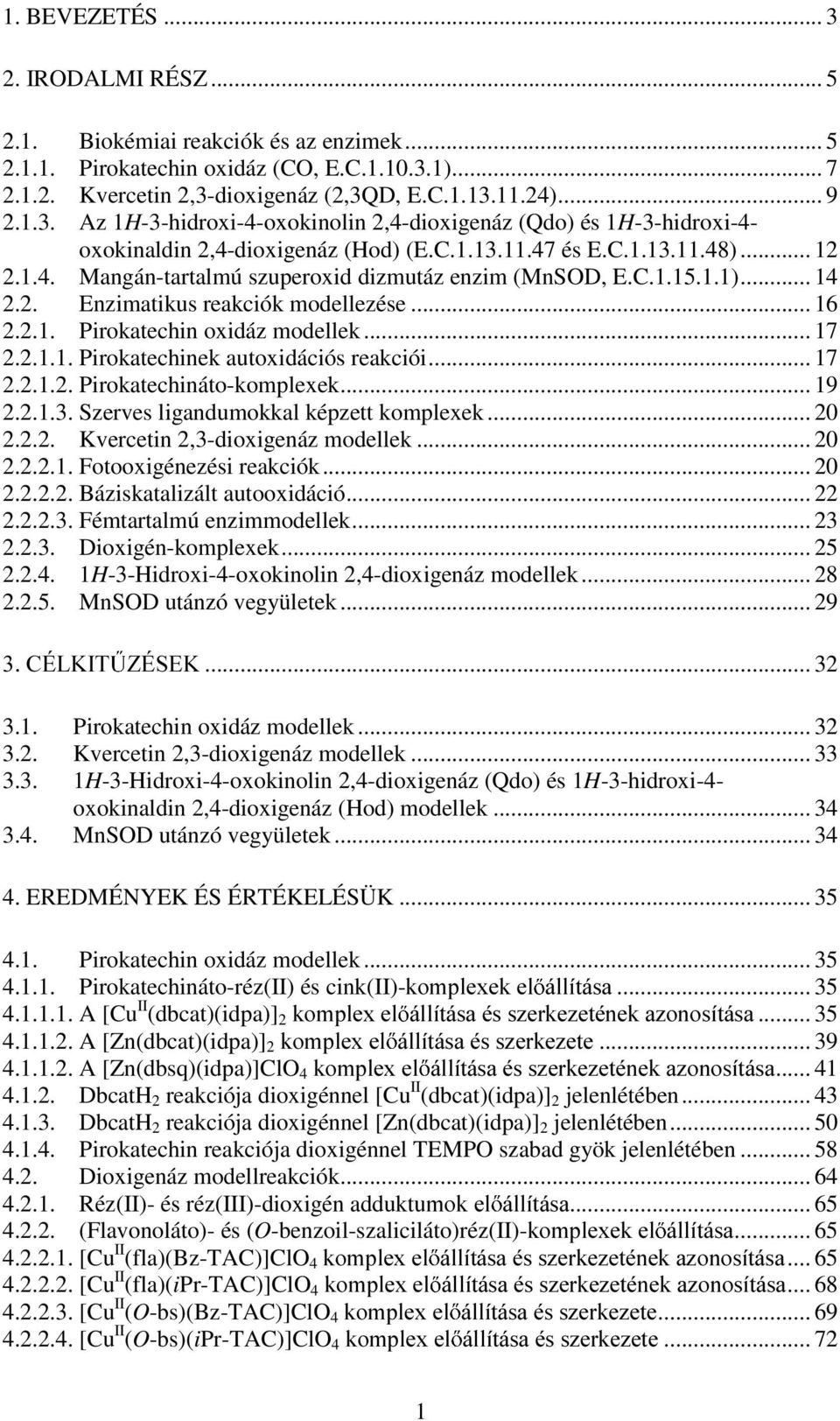 2.1.1. Pirokatechinek autoxidációs reakciói... 17 2.2.1.2. Pirokatechináto-komplexek... 19 2.2.1.3. Szerves ligandumokkal képzett komplexek... 20 2.2.2. Kvercetin 2,3-dioxigenáz modellek... 20 2.2.2.1. Fotooxigénezési reakciók.