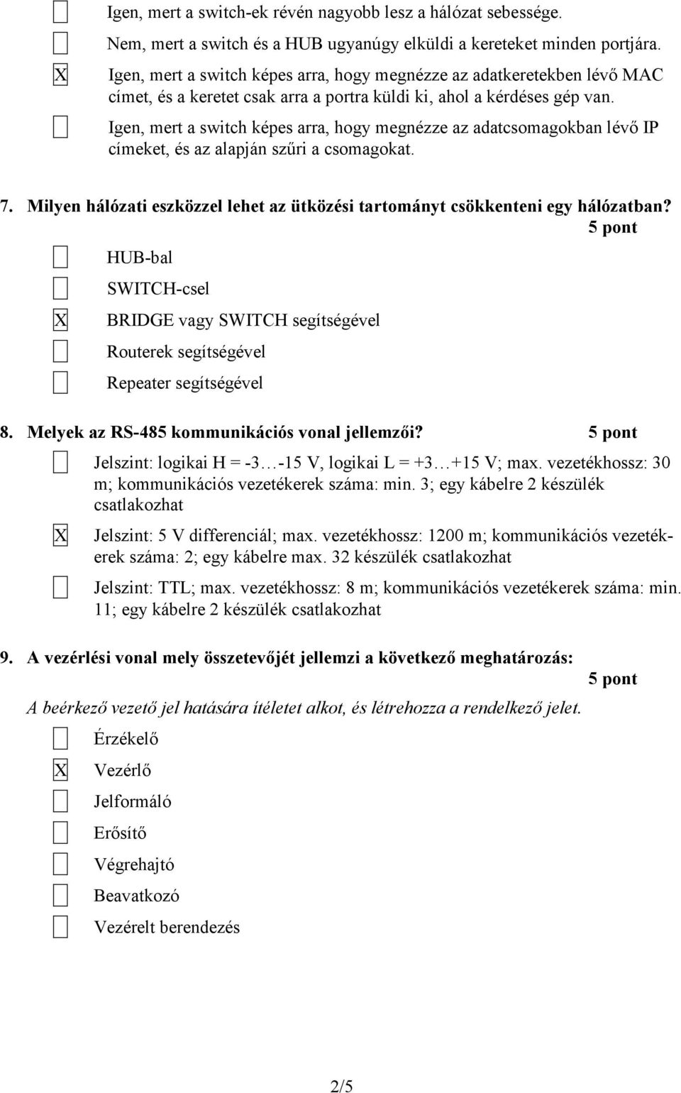 Igen, mert a switch képes arra, hogy megnézze az adatcsomagokban lévő IP címeket, és az alapján szűri a csomagokat. 7.