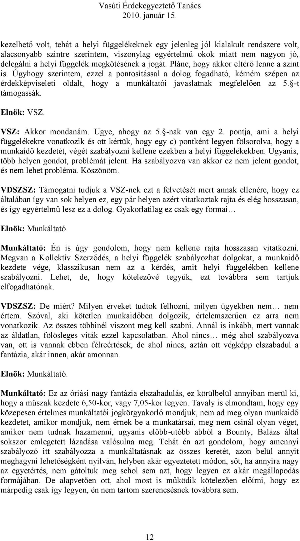 Úgyhogy szerintem, ezzel a pontosítással a dolog fogadható, kérném szépen az érdekképviseleti oldalt, hogy a munkáltatói javaslatnak megfelelően az 5. -t támogassák. Elnök: VSZ. VSZ: Akkor mondanám.