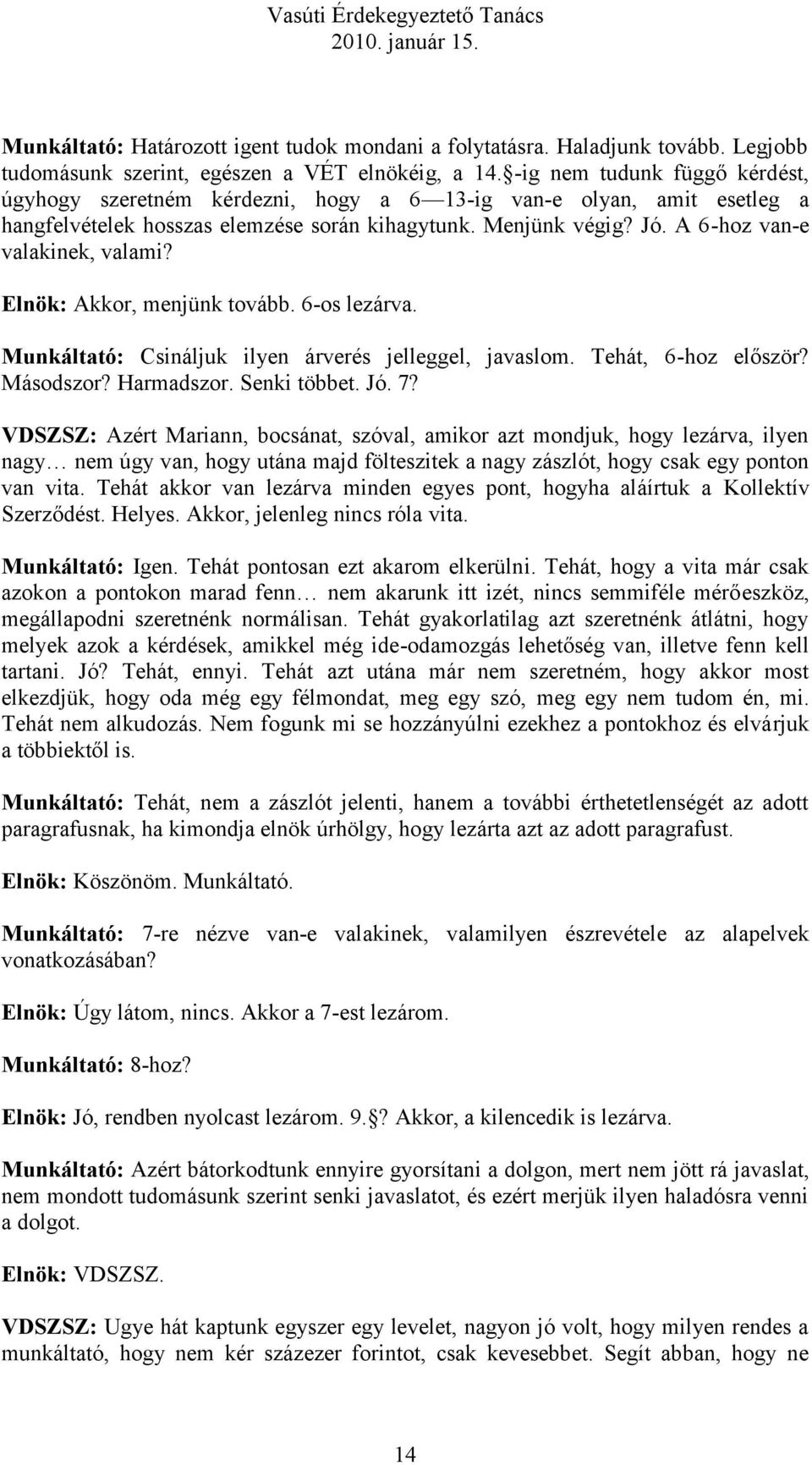 A 6-hoz van-e valakinek, valami? Elnök: Akkor, menjünk tovább. 6-os lezárva. Munkáltató: Csináljuk ilyen árverés jelleggel, javaslom. Tehát, 6-hoz először? Másodszor? Harmadszor. Senki többet. Jó. 7?