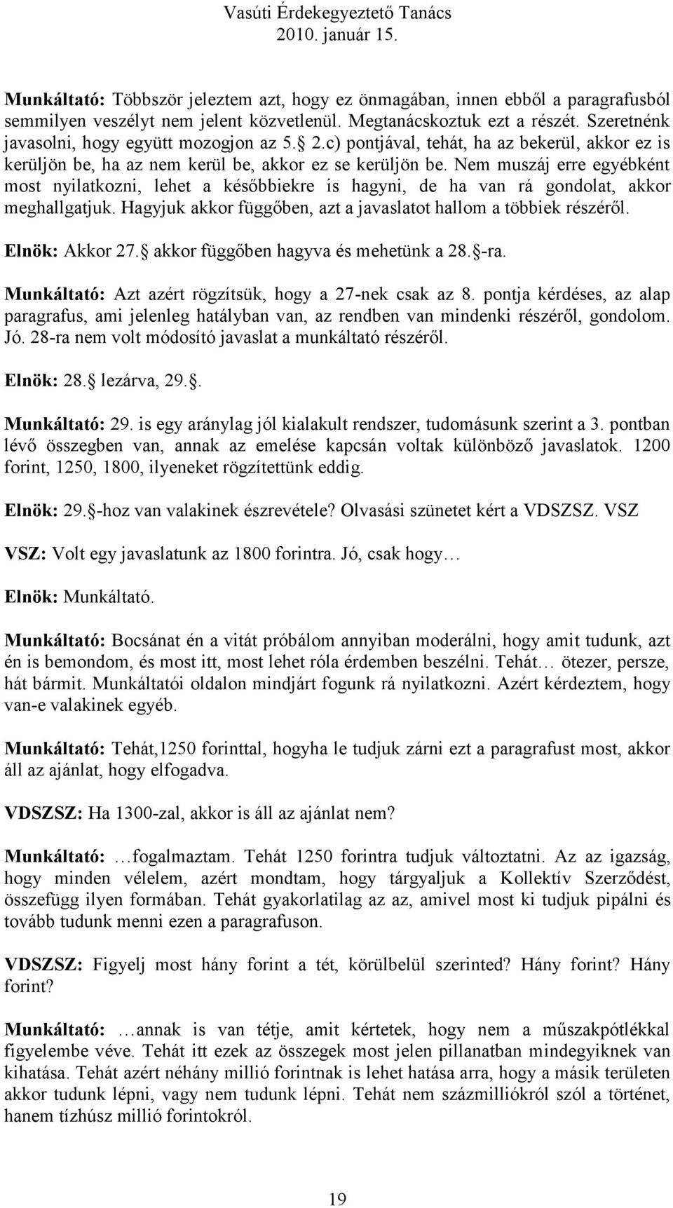 Nem muszáj erre egyébként most nyilatkozni, lehet a későbbiekre is hagyni, de ha van rá gondolat, akkor meghallgatjuk. Hagyjuk akkor függőben, azt a javaslatot hallom a többiek részéről.