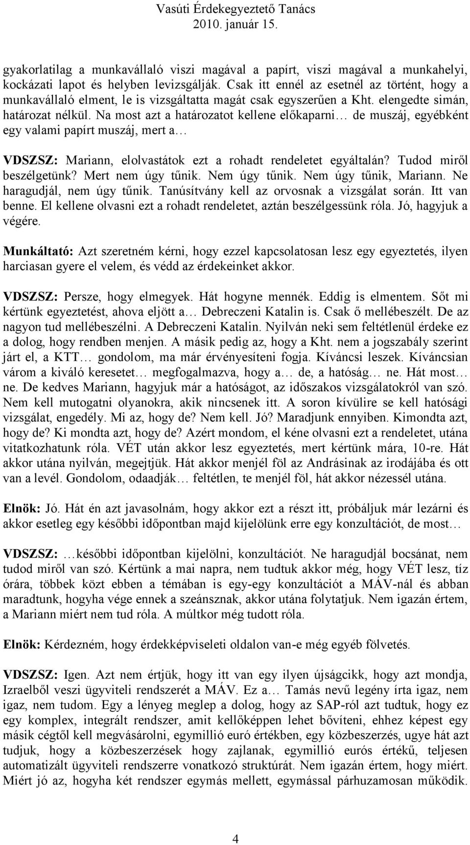 Na most azt a határozatot kellene előkaparni de muszáj, egyébként egy valami papírt muszáj, mert a VDSZSZ: Mariann, elolvastátok ezt a rohadt rendeletet egyáltalán? Tudod miről beszélgetünk?