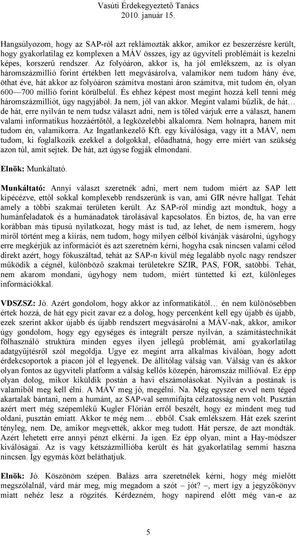 számítva, mit tudom én, olyan 600 700 millió forint körülbelül. És ehhez képest most megint hozzá kell tenni még háromszázmilliót, úgy nagyjából. Ja nem, jól van akkor.