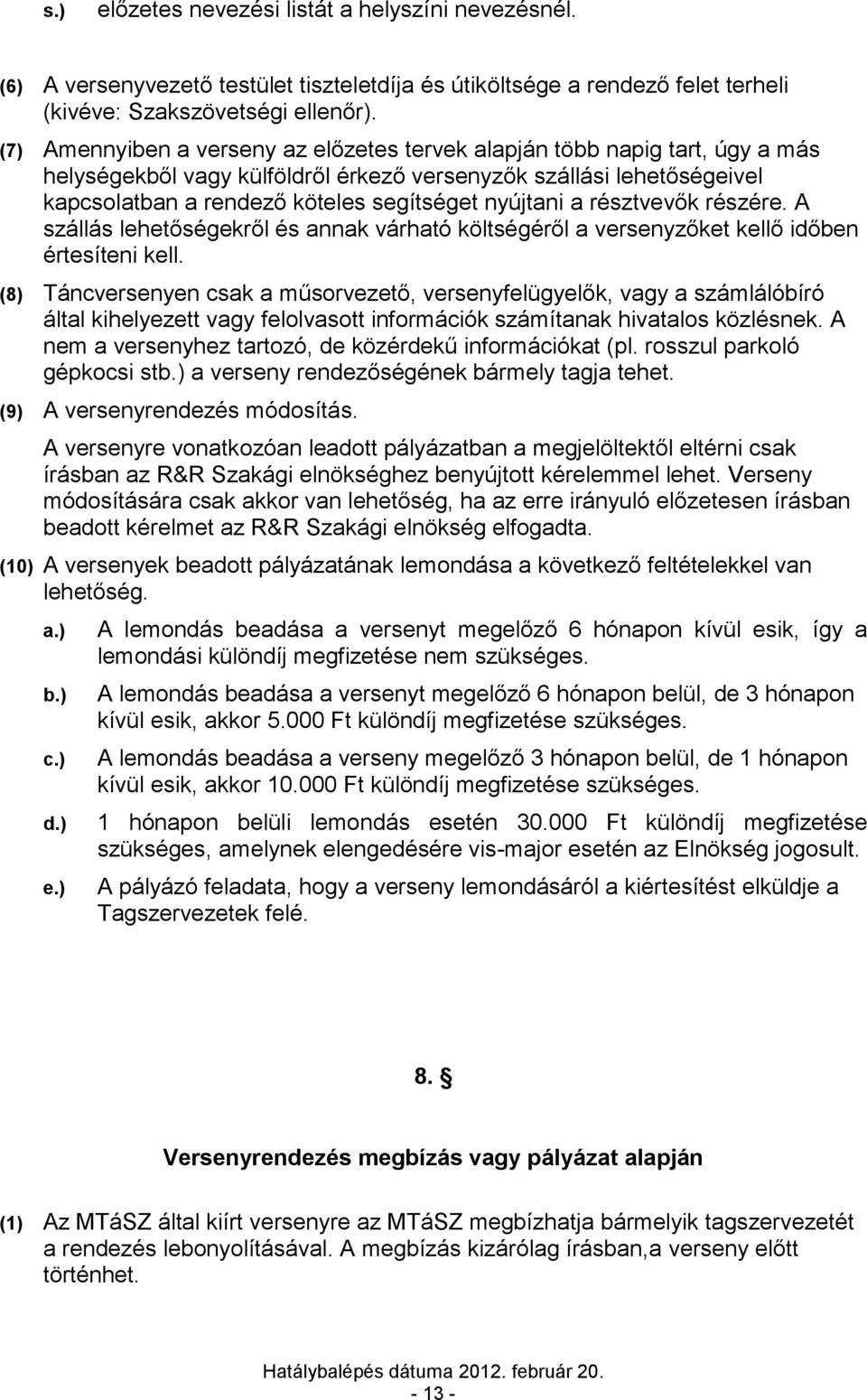 nyújtani a résztvevők részére. A szállás lehetőségekről és annak várható költségéről a versenyzőket kellő időben értesíteni kell.