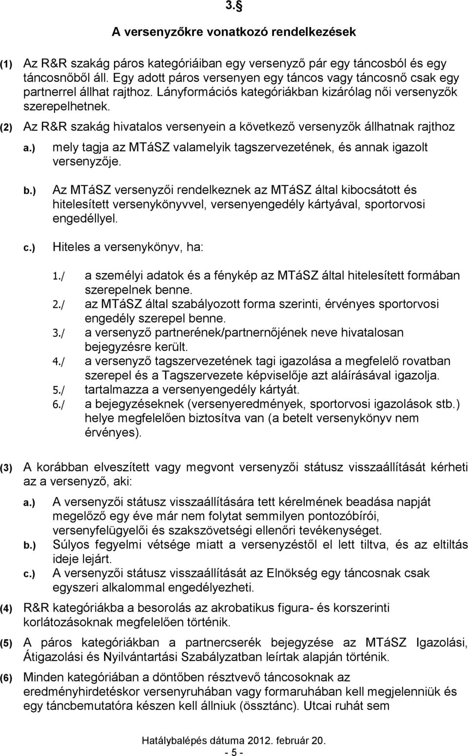 (2) Az R&R szakág hivatalos versenyein a következő versenyzők állhatnak rajthoz mely tagja az MTáSZ valamelyik tagszervezetének, és annak igazolt versenyzője.