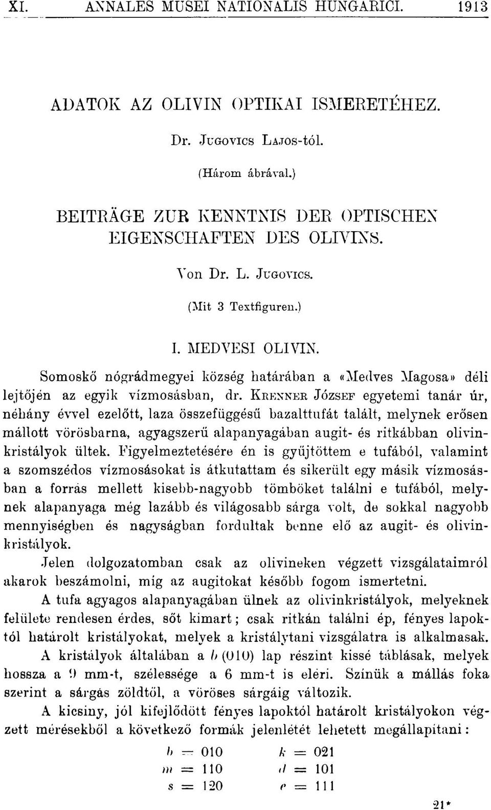 KRENNER JÓZSEF egyetemi tanár úr, néhány évvel ezelőtt, laza összefüggésű bazalttufát talált, melynek erősen mállott vörösbarna, agyagszerű alapanyagában augit- és ritkábban olivinkristályok ültek.