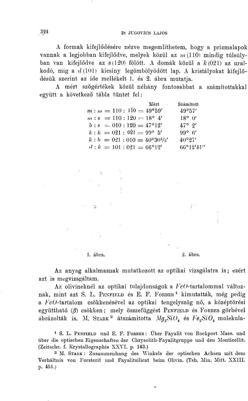 A mért szögértékek közül néhány fontosabbat a számítottakkal együtt a következő tábla tüntet fel : Mért Számított m : m = 110 : 110 = 4-9 59' 49 57' m : s =110: 120 = 18 4' 18 0' b:s = 010 : 120 = 47