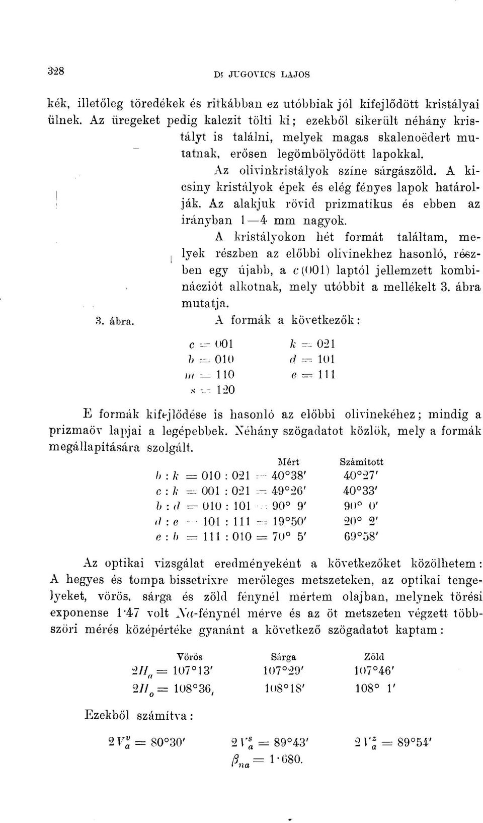 A kicsiny kristályok épek és elég fényes lapok határolják. Az alakjuk rövid prizmatikus és ebben az irányban 1 4 mm nagyok.