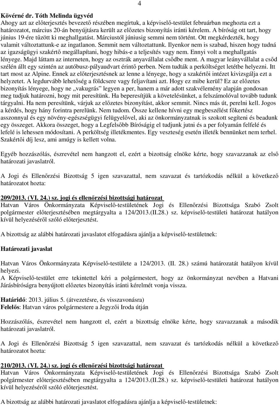 kérelem. A bíróság ott tart, hogy június 19-ére tűzött ki meghallgatást. Márciustól júniusig semmi nem történt. Ott megkérdezték, hogy valamit változtattunk-e az ingatlanon. Semmit nem változtattunk.