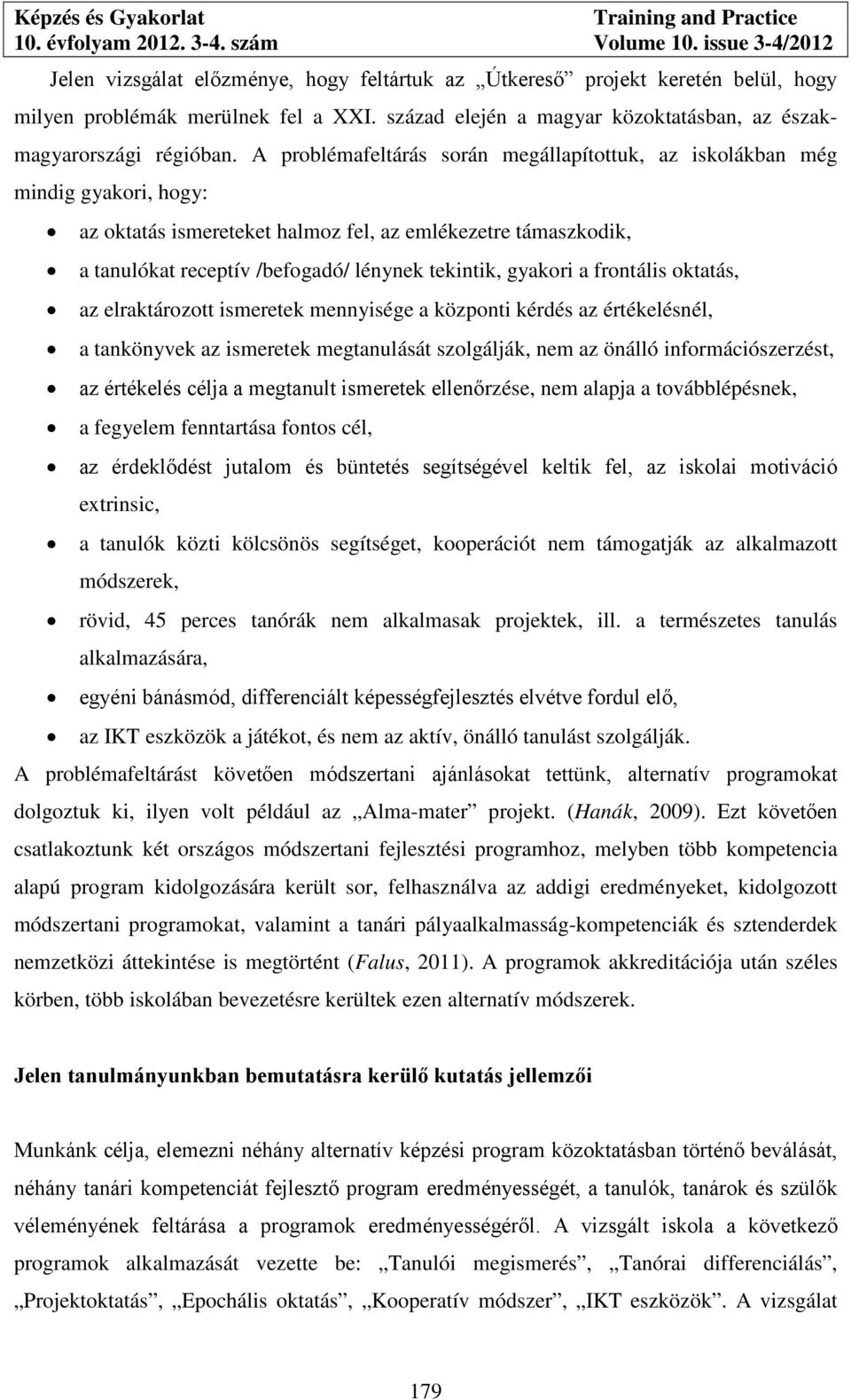 gyakori a frontális oktatás, az elraktározott ismeretek mennyisége a központi kérdés az értékelésnél, a tankönyvek az ismeretek megtanulását szolgálják, nem az önálló információszerzést, az értékelés