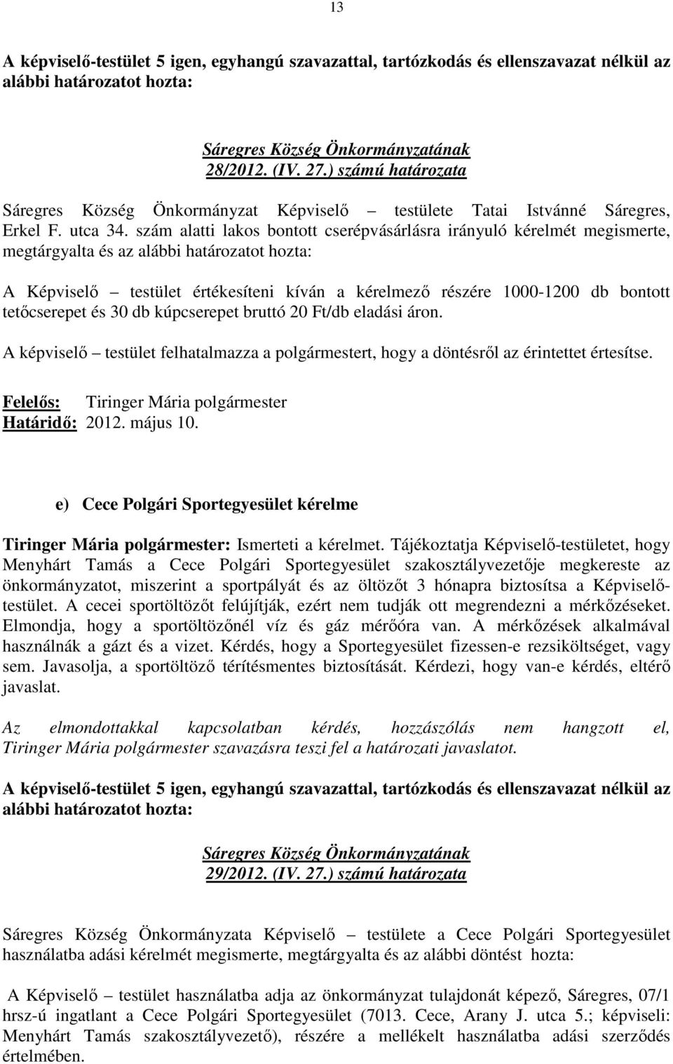 kúpcserepet bruttó 20 Ft/db eladási áron. A képviselı testület felhatalmazza a polgármestert, hogy a döntésrıl az érintettet értesítse. Felelıs: Tiringer Mária polgármester Határidı: 2012. május 10.