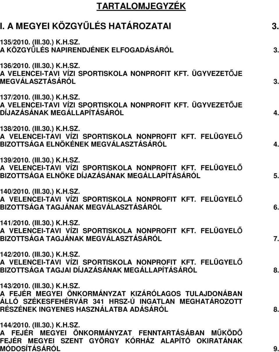 139/2010. (III.30.) K.H.SZ. A VELENCEI-TAVI VÍZI SPORTISKOLA NONPROFIT KFT. FELÜGYELİ BIZOTTSÁGA ELNÖKE DÍJAZÁSÁNAK MEGÁLLAPÍTÁSÁRÓL 5. 140/2010. (III.30.) K.H.SZ. A VELENCEI-TAVI VÍZI SPORTISKOLA NONPROFIT KFT. FELÜGYELİ BIZOTTSÁGA TAGJÁNAK MEGVÁLASZTÁSÁRÓL 6.