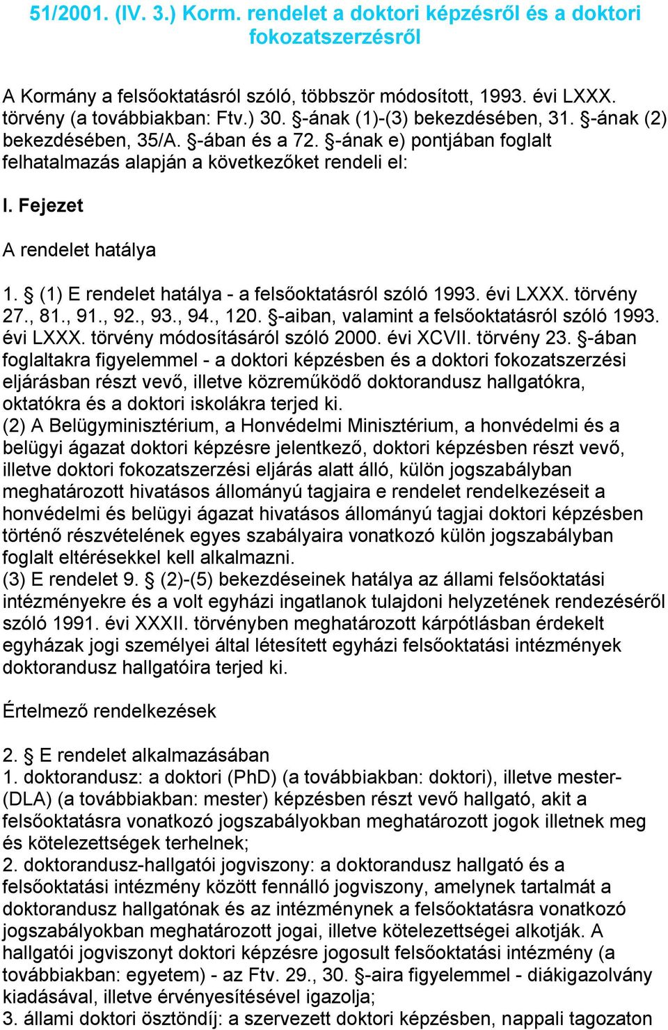 (1) E rendelet hatálya - a felsőoktatásról szóló 1993. évi LXXX. törvény 27., 81., 91., 92., 93., 94., 120. -aiban, valamint a felsőoktatásról szóló 1993. évi LXXX. törvény módosításáról szóló 2000.