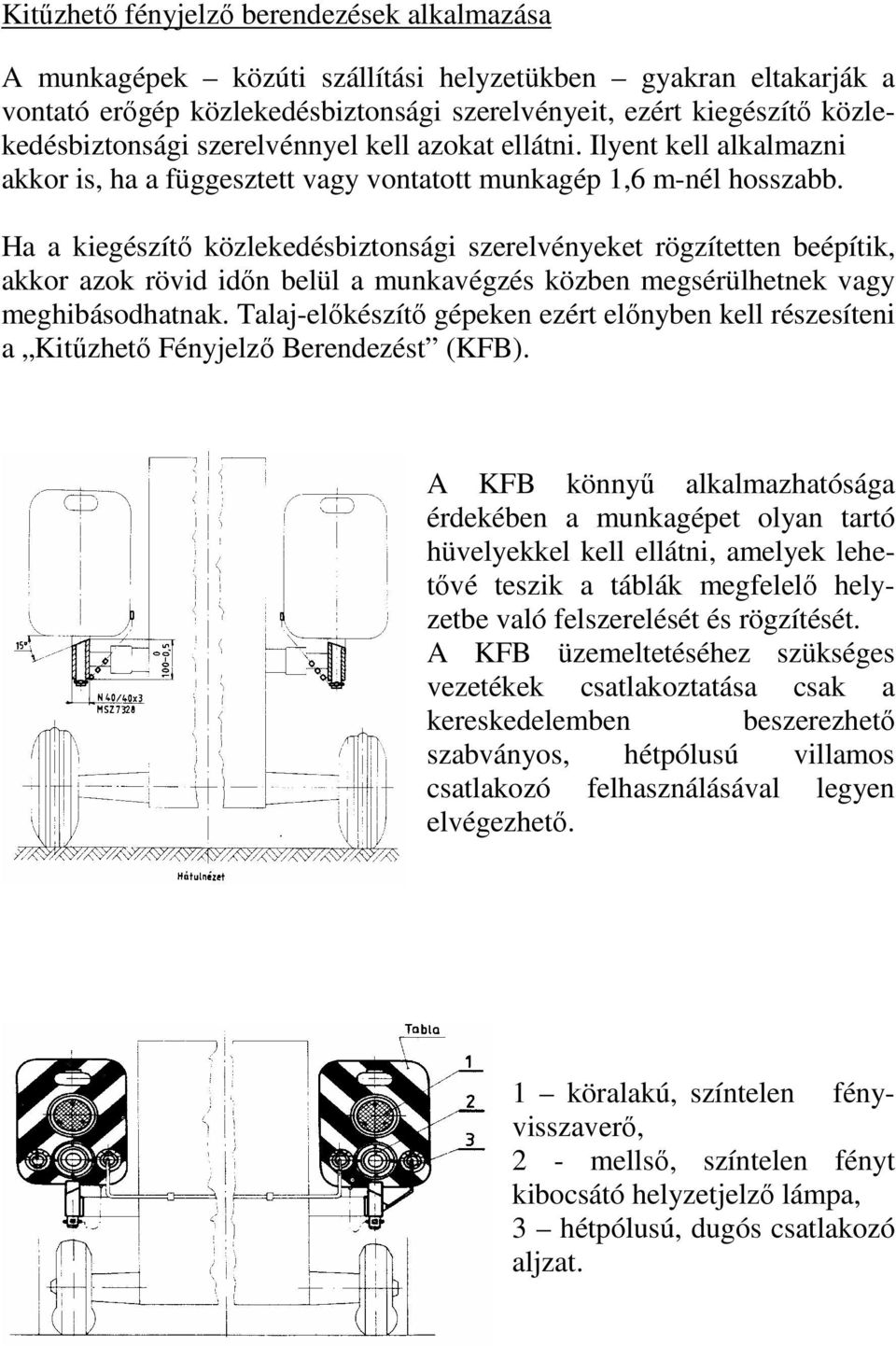 Ha a kiegészítı közlekedésbiztonsági szerelvényeket rögzítetten beépítik, akkor azok rövid idın belül a munkavégzés közben megsérülhetnek vagy meghibásodhatnak.