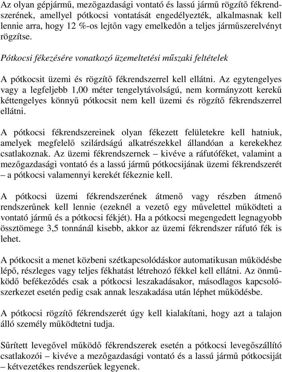 Az egytengelyes vagy a legfeljebb 1,00 méter tengelytávolságú, nem kormányzott kerekő kéttengelyes könnyő pótkocsit nem kell üzemi és rögzítı fékrendszerrel ellátni.