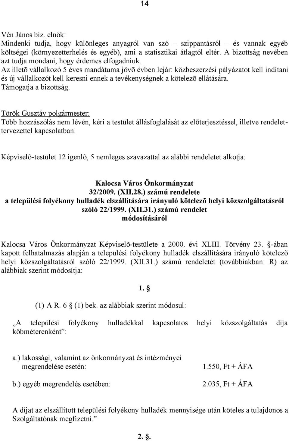 Az illetõ vállalkozó 5 éves mandátuma jövõ évben lejár: közbeszerzési pályázatot kell indítani és új vállalkozót kell keresni ennek a tevékenységnek a kötelezõ ellátására. Támogatja a bizottság.