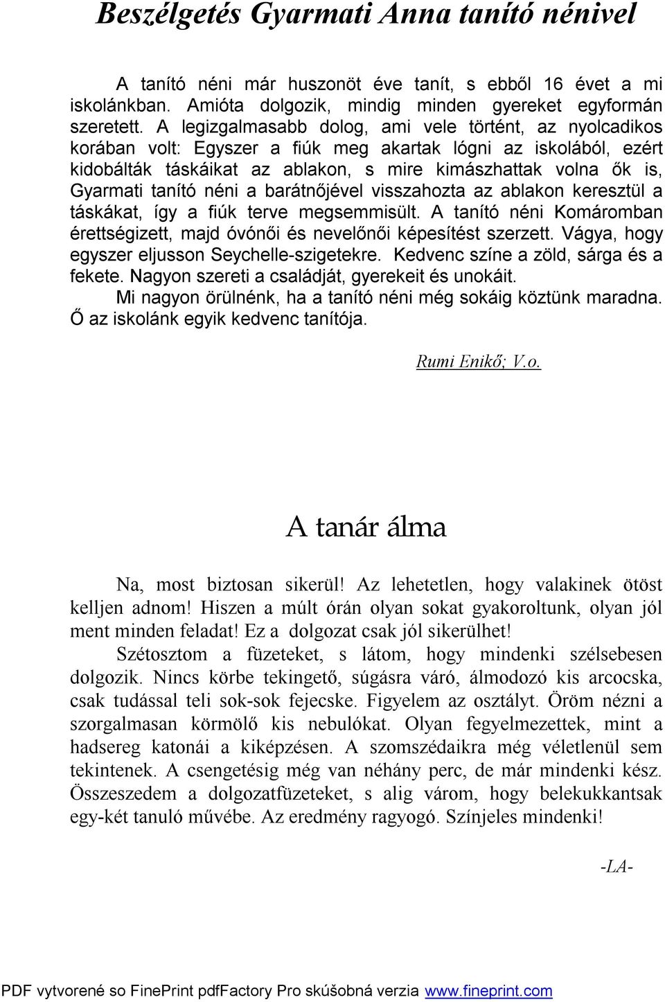 tanító néni a barátnőjével visszahozta az ablakon keresztül a táskákat, így a fiúk terve megsemmisült. A tanító néni Komáromban érettségizett, majd óvónői és nevelőnői képesítést szerzett.