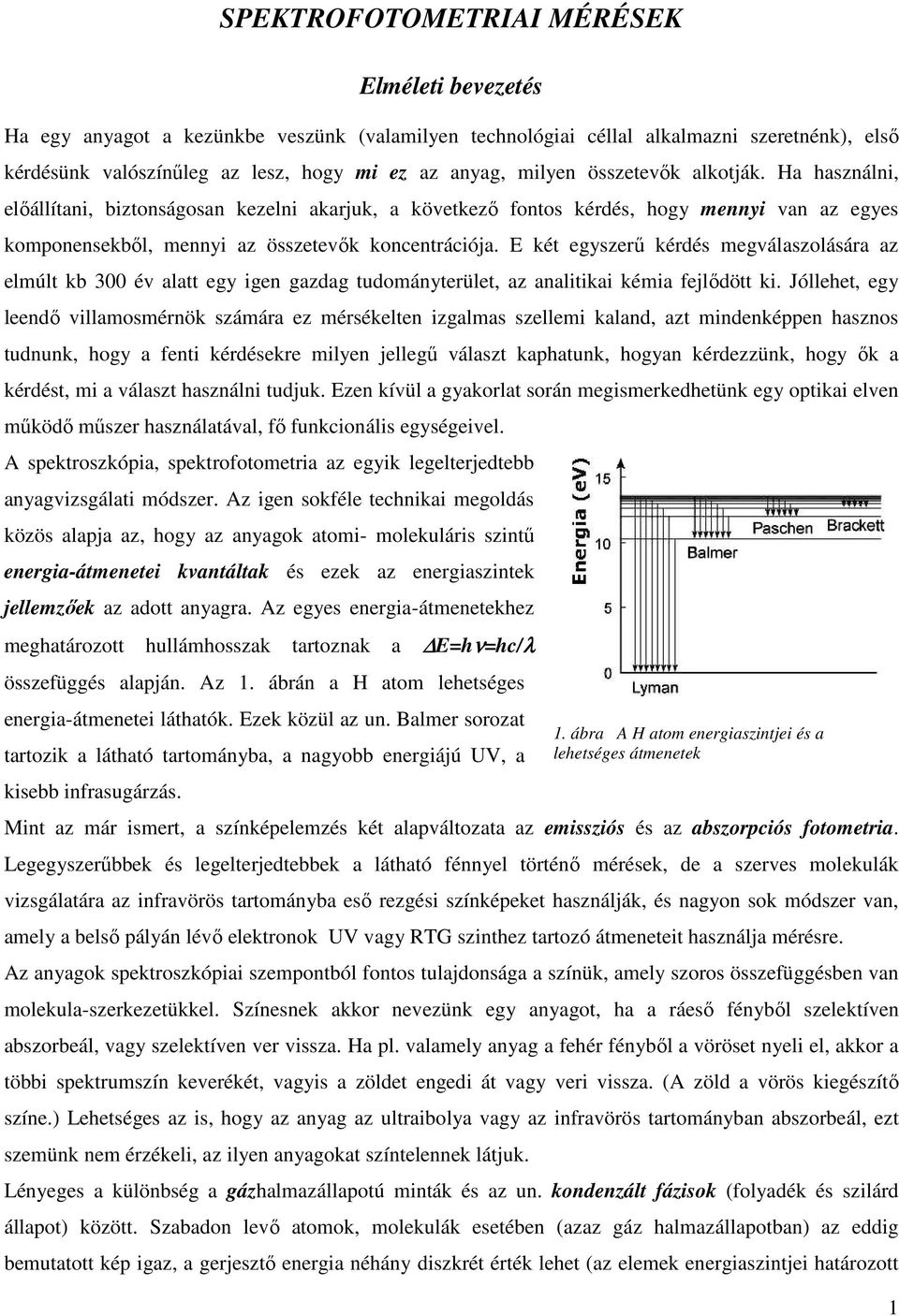 E két egyszerő kérdés megválaszolására az elmúlt kb 300 év alatt egy igen gazdag tudományterület, az analitikai kémia fejlıdött ki.