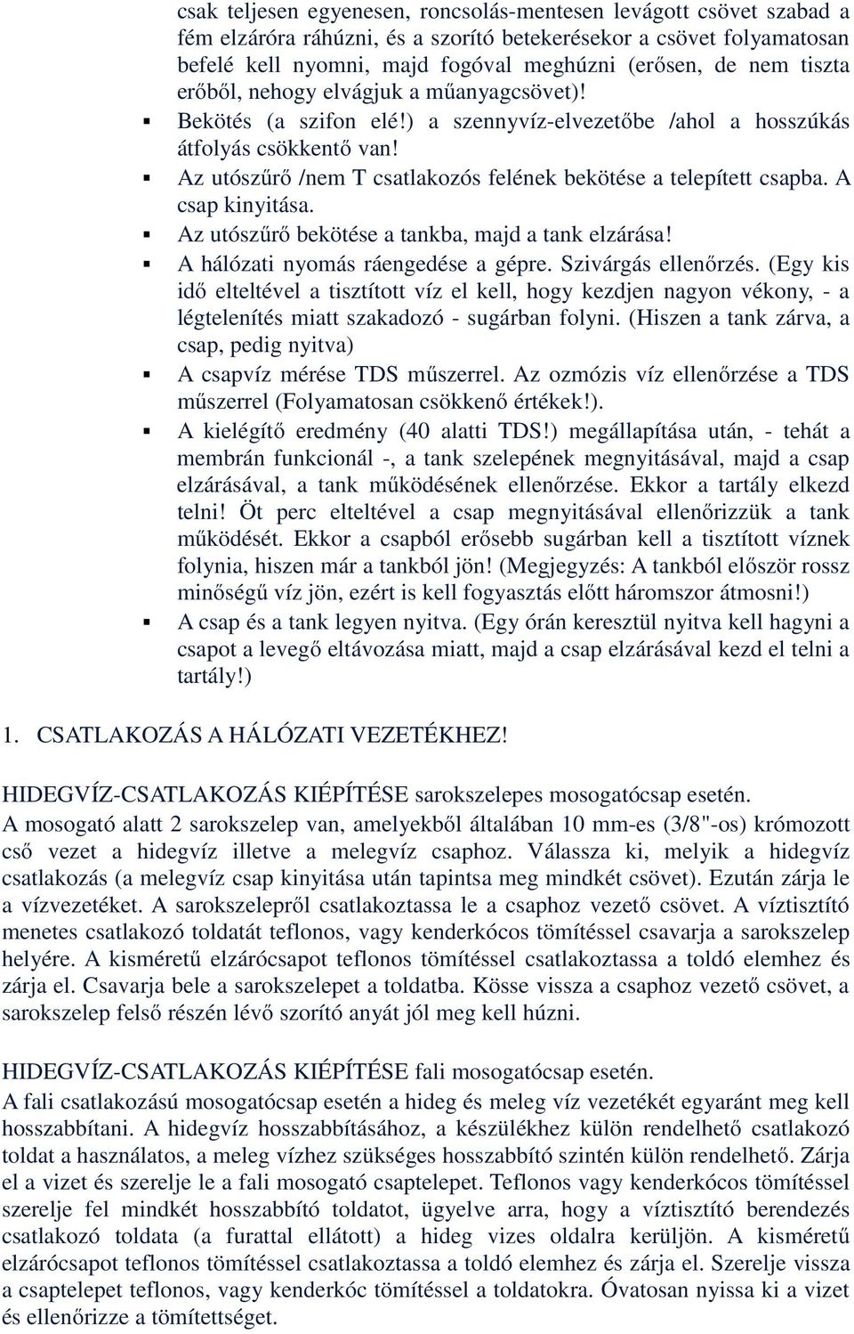 Az utószűrő /nem T csatlakozós felének bekötése a telepített csapba. A csap kinyitása. Az utószűrő bekötése a tankba, majd a tank elzárása! A hálózati nyomás ráengedése a gépre. Szivárgás ellenőrzés.