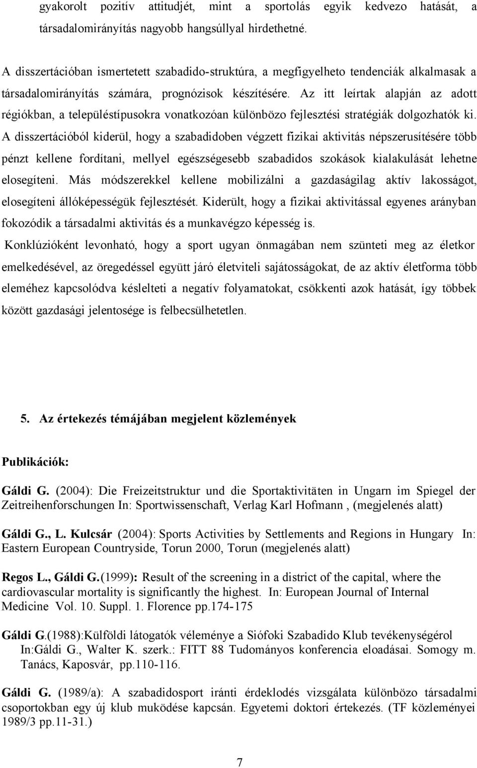 Az itt leírtak alapján az adott régiókban, a településtípusokra vonatkozóan különbözo fejlesztési stratégiák dolgozhatók ki.