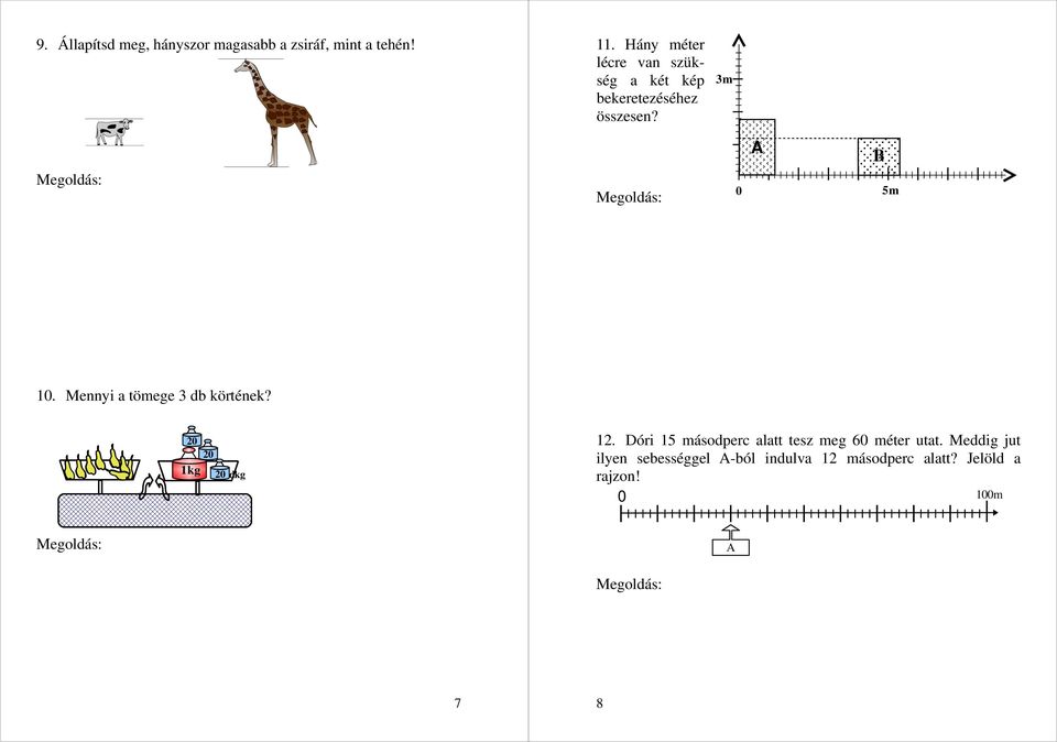 A: a = 2 dm 6 = 12 dm b = 2 dm 9 = 18 dm k = (12 dm + 18 dm) 2 = 6 dm B: a = 2 dm 7 = 14 dm b = 2 dm 6 = 12 dm k = (14 dm + 12 dm) 2 = 52 dm 6 dm + 52 dm = 112 dm = 11 m 2 dm lécre van szükség. 12. Dóri 15 másodperc alatt tesz meg 6 méter utat.