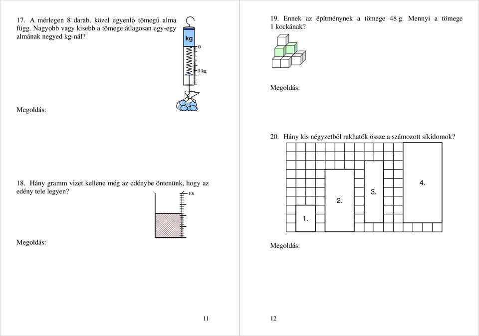2. Hány kis négyzetből rakhatók össze a számozott síkidomok? Egy alma tömege kevesebb, mint 25 dkg. 18. Hány gramm vizet kellene még az edénybe öntenünk, hogy az edény tele legyen? 1l 2.