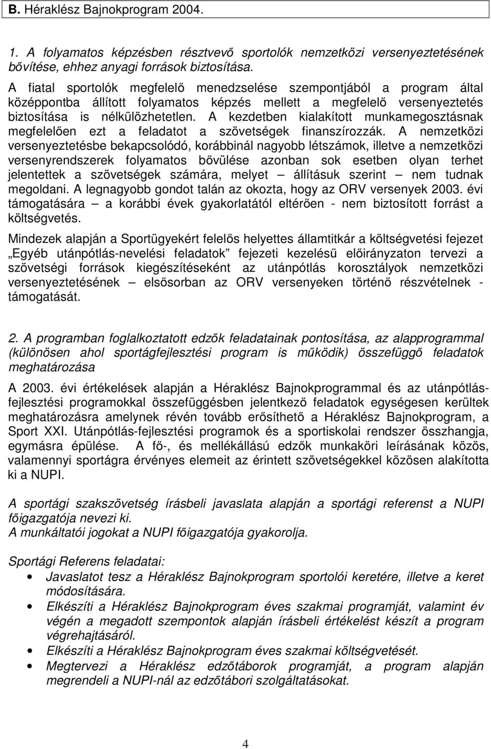 A kezdetben kialakított munkamegosztásnak megfelelően ezt a feladatot a szövetségek finanszírozzák.