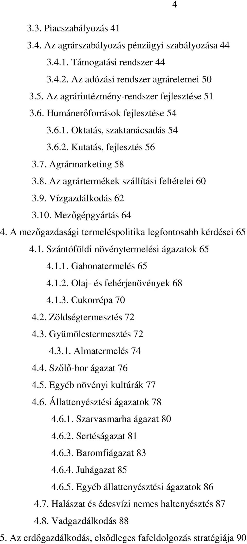 Mezıgépgyártás 64 4. A mezıgazdasági termeléspolitika legfontosabb kérdései 65 4.1. Szántóföldi növénytermelési ágazatok 65 4.1.1. Gabonatermelés 65 4.1.2. Olaj- és fehérjenövények 68 4.1.3.