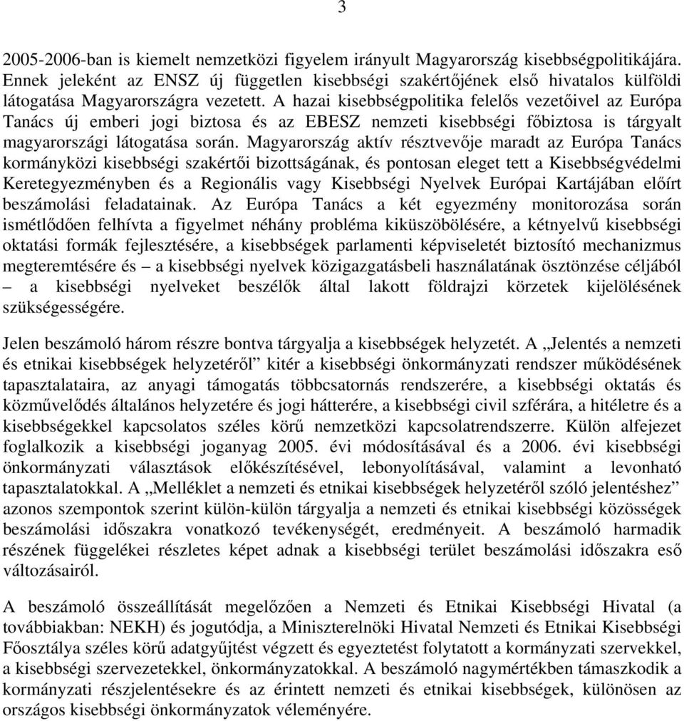 A hazai kisebbségpolitika felelős vezetőivel az Európa Tanács új emberi jogi biztosa és az EBESZ nemzeti kisebbségi főbiztosa is tárgyalt magyarországi látogatása során.