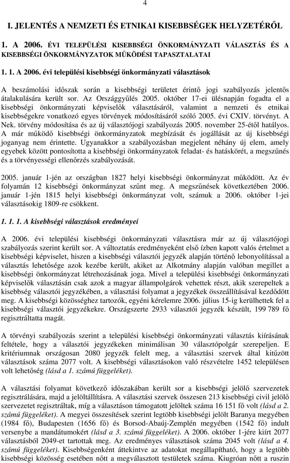 évi települési kisebbségi önkormányzati választások A beszámolási időszak során a kisebbségi területet érintő jogi szabályozás jelentős átalakulására került sor. Az Országgyűlés 2005.