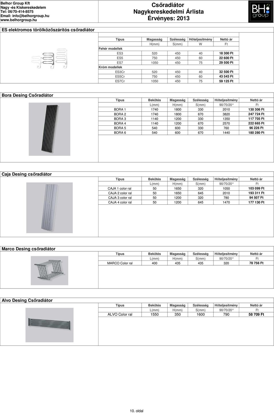 222 665 Ft BORA 5 540 600 330 760 96 226 Ft BORA 6 540 600 670 1440 180 280 Ft Caja Desing csőradiátor CAJA 1 color ral 50 1650 320 1050 103 099 Ft CAJA 2 color ral 50 1650 645 2010 193 311 Ft CAJA 3