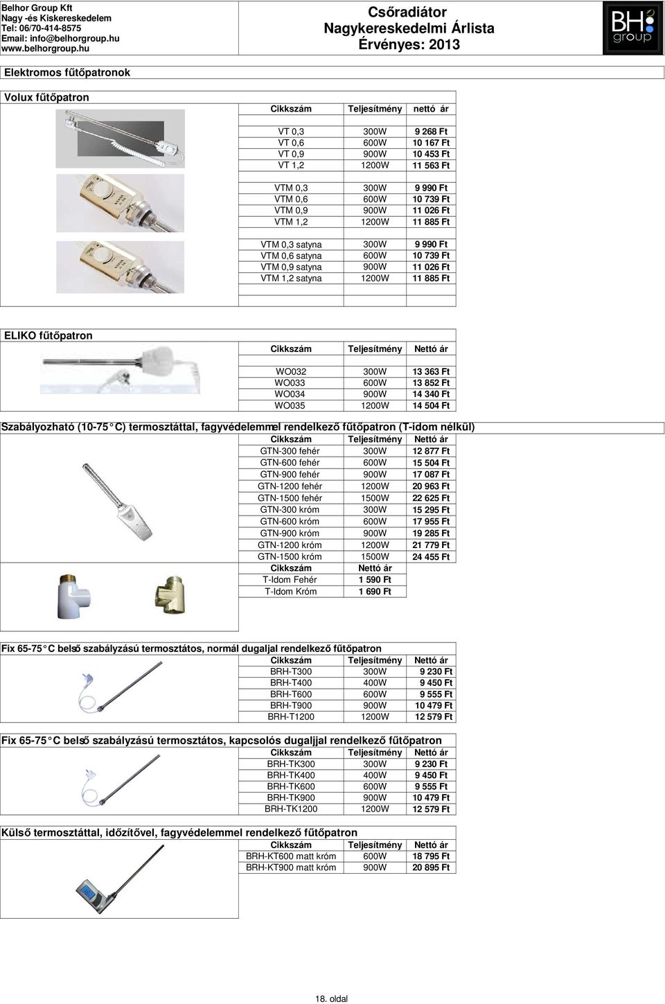 Teljesítmény Nettó ár WO032 WO033 WO034 WO035 300W 600W 900W 1200W 13 363 Ft 13 852 Ft 14 340 Ft 14 504 Ft Szabályozható (10-75 C) termosztáttal, fagyvédelemmel rendelkező fűtőpatron (T-idom nélkül)