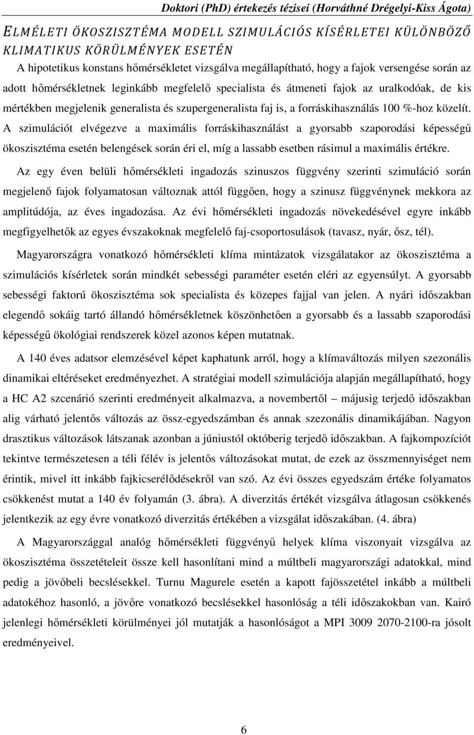 A szimulációt elvégezve a maximális forráskihasználást a gyorsabb szaporodási képességű ökoszisztéma esetén belengések során éri el, míg a lassabb esetben rásimul a maximális értékre.