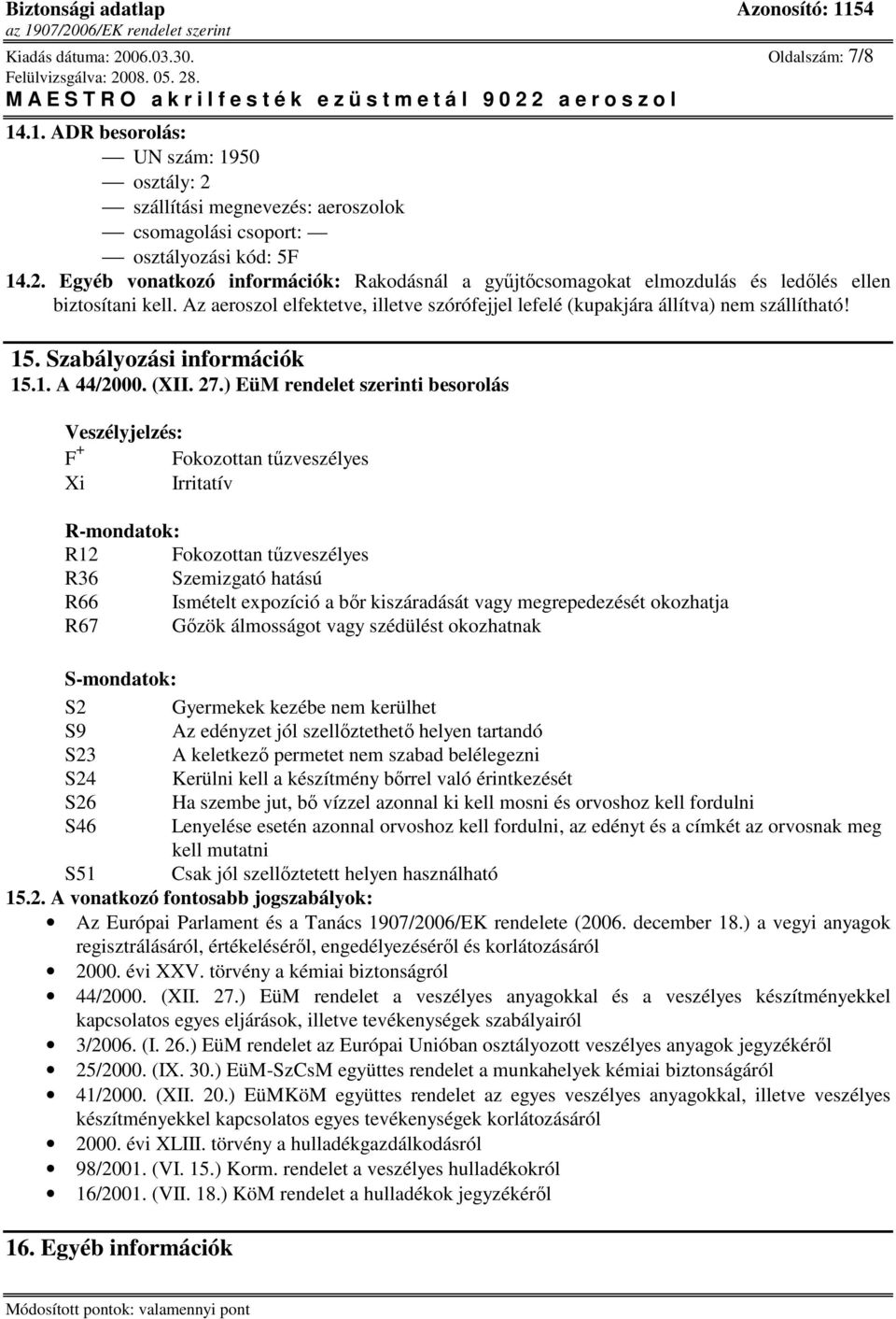 ) EüM rendelet szerinti besorolás Veszélyjelzés: F + Fokozottan tőzveszélyes Xi Irritatív R-mondatok: R12 Fokozottan tőzveszélyes R36 Szemizgató hatású R66 Ismételt expozíció a bır kiszáradását vagy