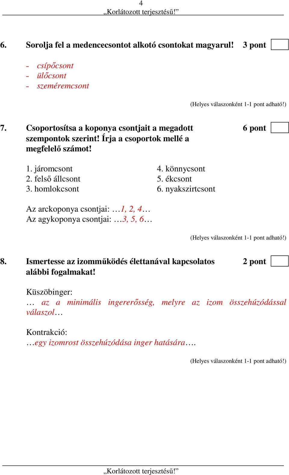 felső állcsont 5. ékcsont 3. homlokcsont 6. nyakszirtcsont Az arckoponya csontjai: 1, 2, 4 Az agykoponya csontjai: 3, 5, 6 8.