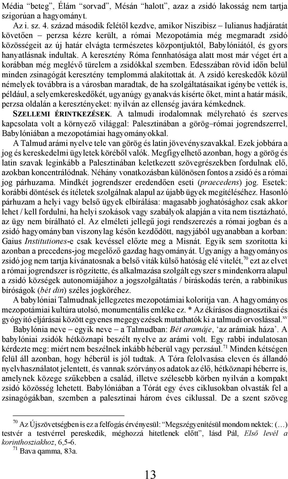 Babylóniától, és gyors hanyatlásnak indultak. A keresztény Róma fennhatósága alatt most már véget ért a korábban még meglévő türelem a zsidókkal szemben.