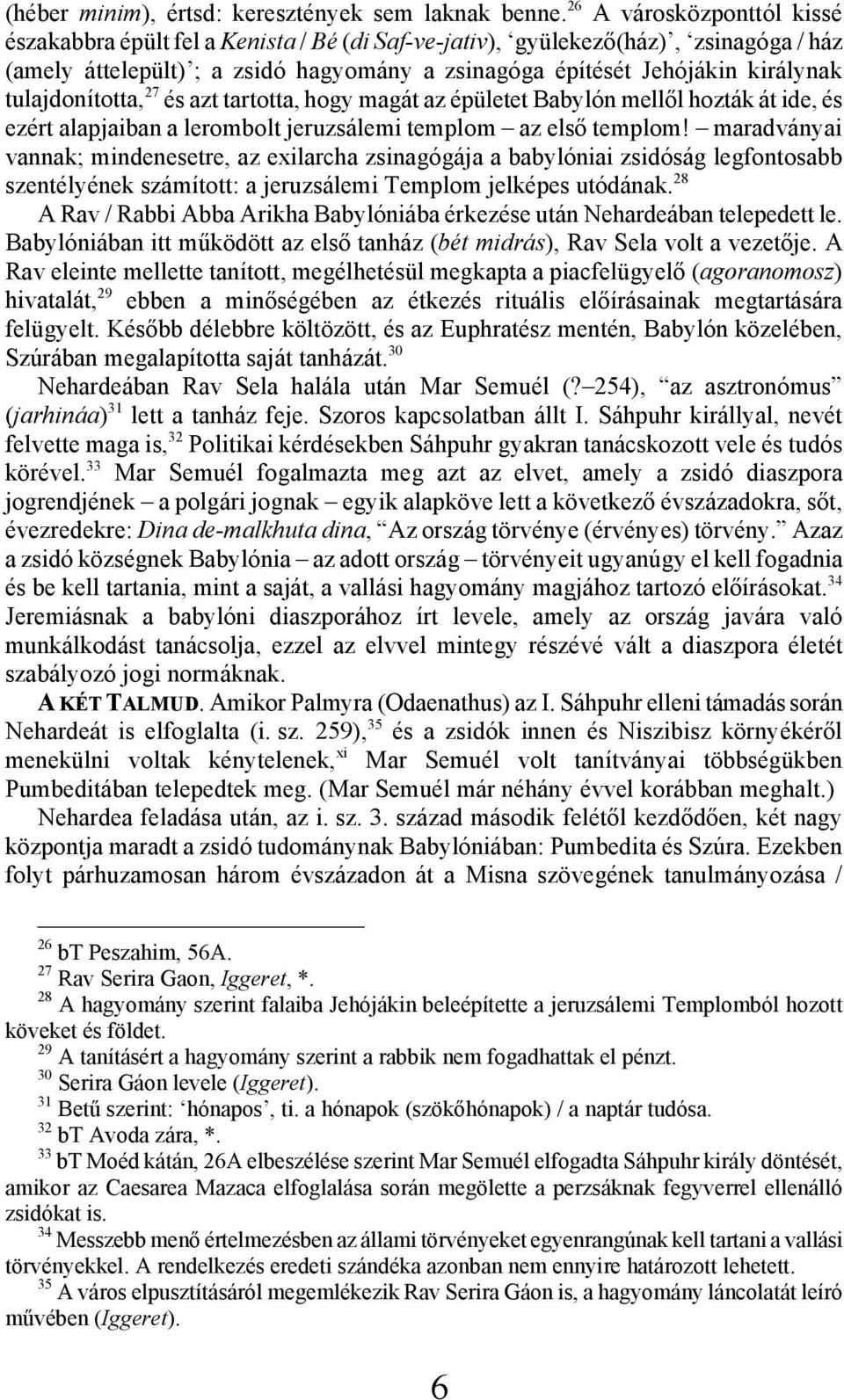 tulajdonította, 27 és azt tartotta, hogy magát az épületet Babylón mellől hozták át ide, és ezért alapjaiban a lerombolt jeruzsálemi templom az első templom!