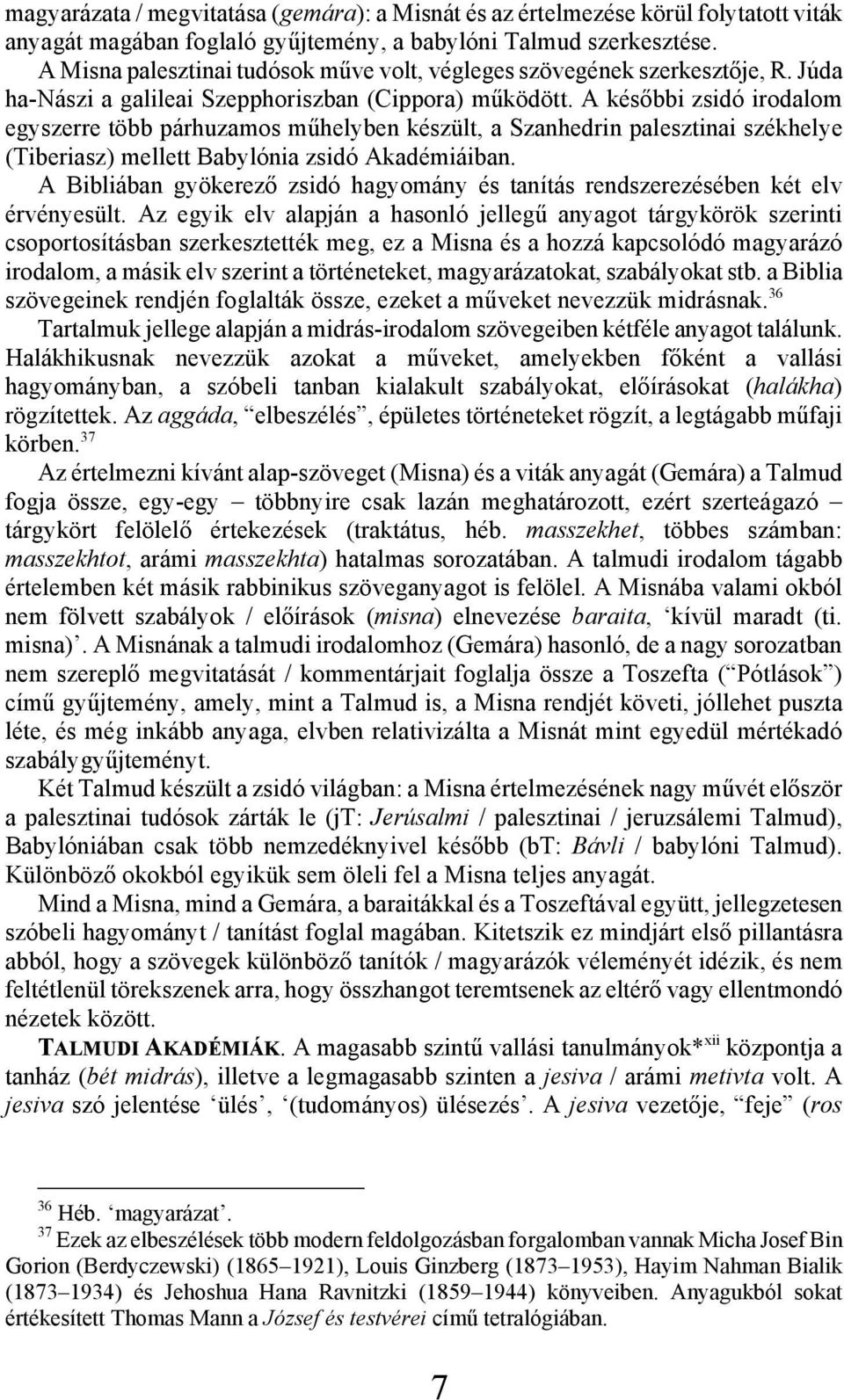 A későbbi zsidó irodalom egyszerre több párhuzamos műhelyben készült, a Szanhedrin palesztinai székhelye (Tiberiasz) mellett Babylónia zsidó Akadémiáiban.