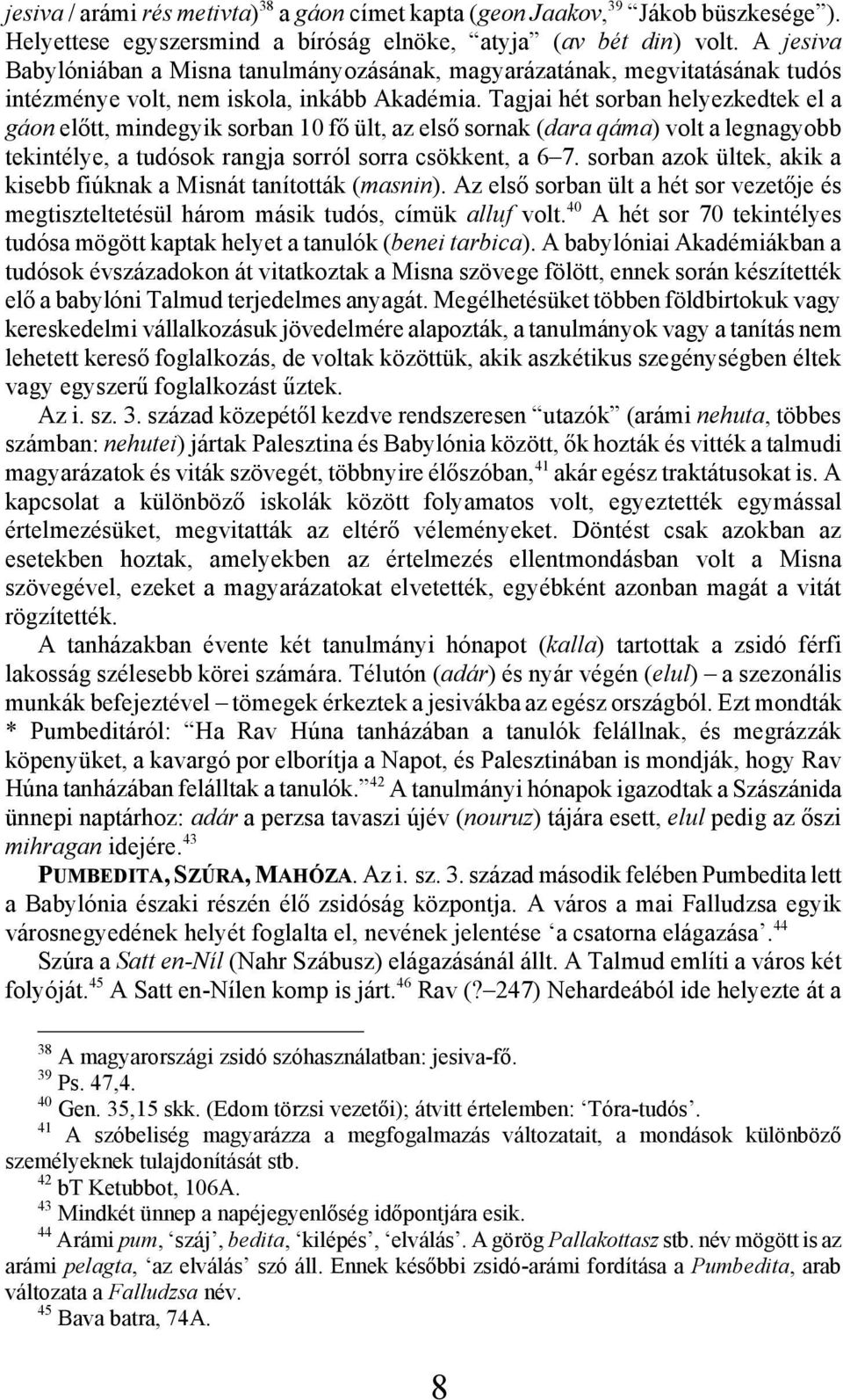 Tagjai hét sorban helyezkedtek el a gáon előtt, mindegyik sorban 10 fő ült, az első sornak (dara qáma) volt a legnagyobb tekintélye, a tudósok rangja sorról sorra csökkent, a 6 7.