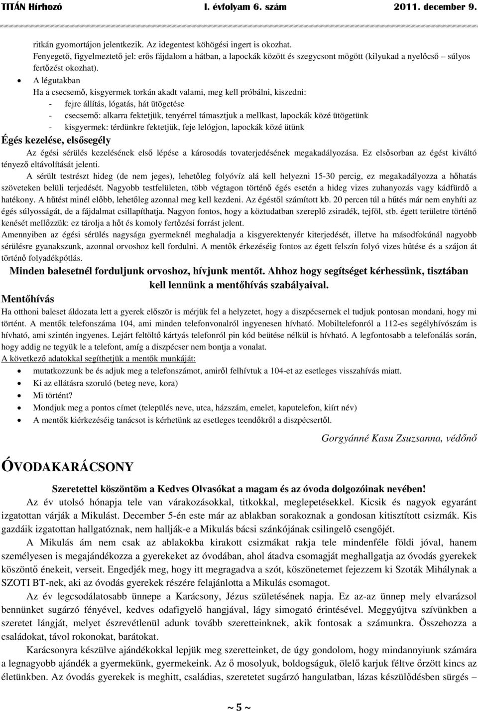A légutakban Ha a csecsemő, kisgyermek torkán akadt valami, meg kell próbálni, kiszedni: - fejre állítás, lógatás, hát ütögetése - csecsemő: alkarra fektetjük, tenyérrel támasztjuk a mellkast,